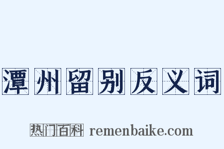 潭州留别反义词是什么意思的图片
